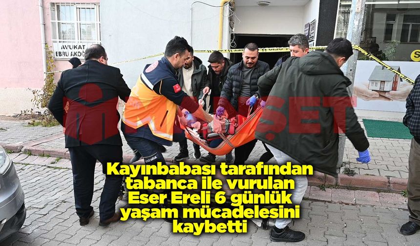 Kayınbabası tarafından tabanca ile vurulan Eser Ereli 6 günlük yaşam mücadelesini kaybetti