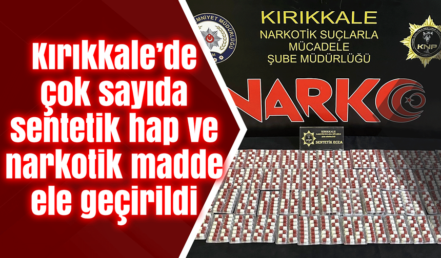 Kırıkkale’de çok sayıda sentetik hap ve narkotik madde ele geçirildi