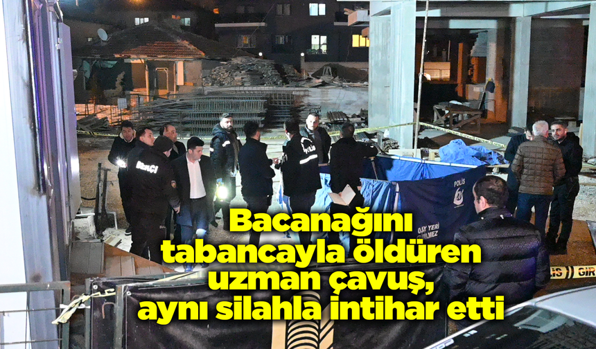 Bacanağını tabancayla öldüren uzman çavuş, aynı silahla intihar etti