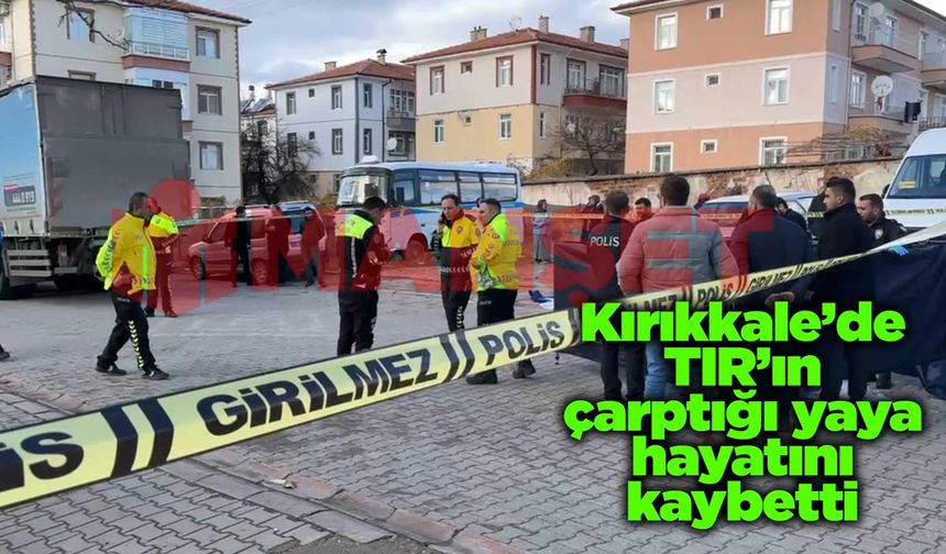 Kırıkkale’de TIR’ın çarptığı yaya hayatını kaybetti
