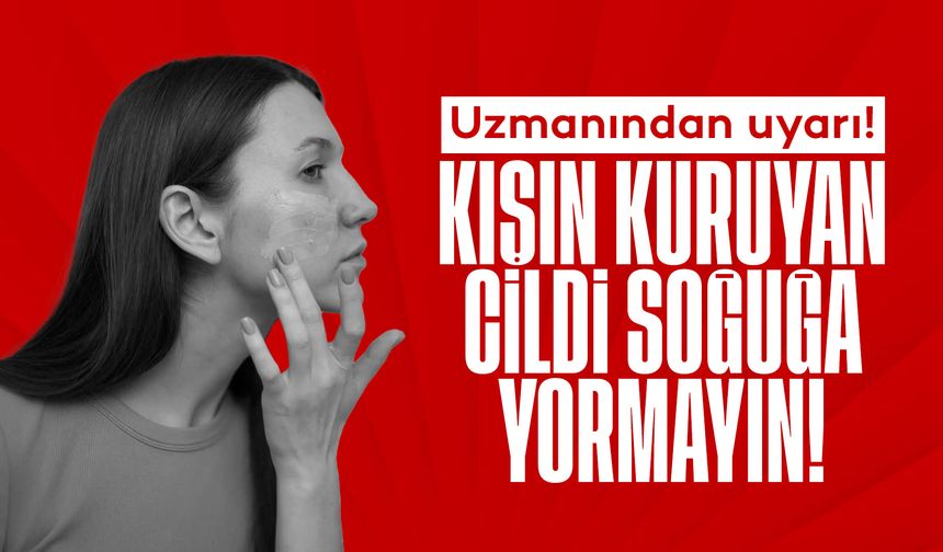 Uzmanından uyarı! 'Kışın kuruyan cildi soğuğa yormayın'