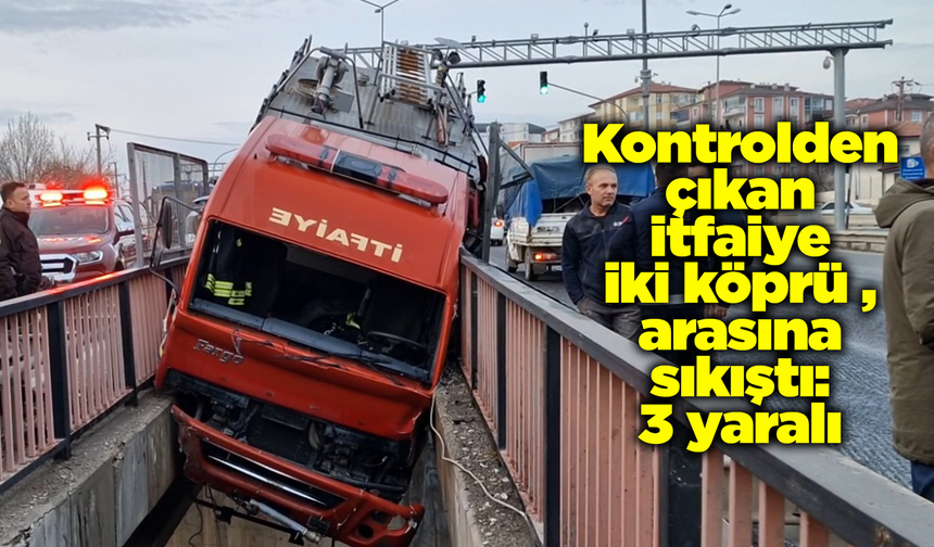 Kontrolden çıkan itfaiye iki köprü arasına sıkıştı. 3 yaralı