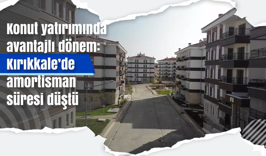 Konut yatırımında avantajlı dönem: Kırıkkale’de amortisman süresi düştü