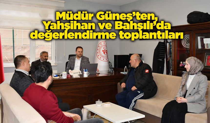 Müdür Güneş’ten, Yahşihan ve Bahşılı’da değerlendirme toplantıları