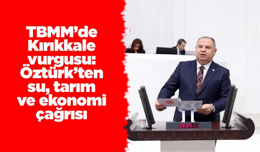 TBMM’de Kırıkkale vurgusu: Öztürk’ten su, tarım ve ekonomi çağrısı