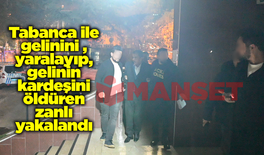 Tabancayla gelinini yaralayıp, gelinin kardeşini öldüren zanlı yakalandı