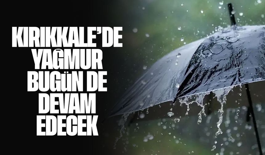 Kırıkkale’de yağış bugün de etkili olacak: Hafta boyunca bulutlu hava bekleniyor