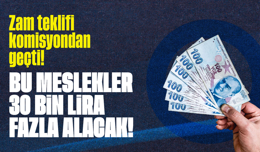 Zam teklifi komisyondan geçti! Bu meslekler 30 bin lira fazla alacak!
