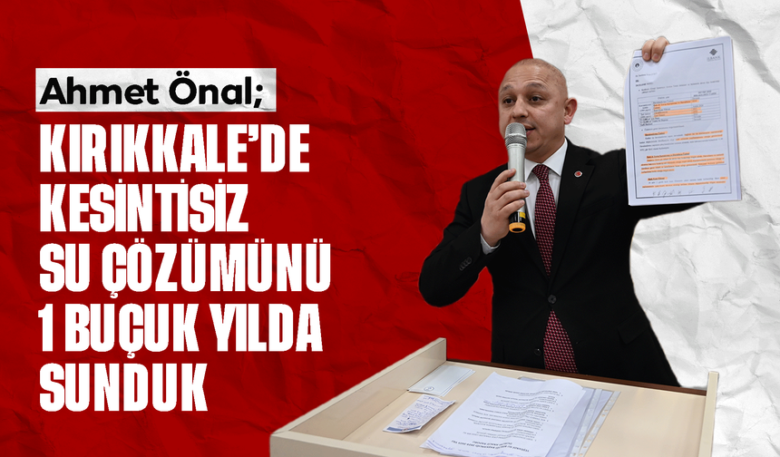Ahmet Önal; “Kırıkkale’de kesintisiz su çözümünü 1 buçuk yılda sunduk”