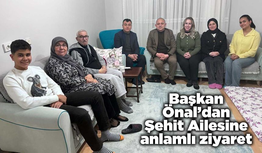 Başkan Önal’dan Şehit Ailesine anlamlı ziyaret