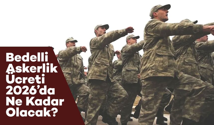 Bedelli Askerlik Ücreti 2026’da Ne Kadar Olacak? Tarih ve Detaylar Netleşiyor