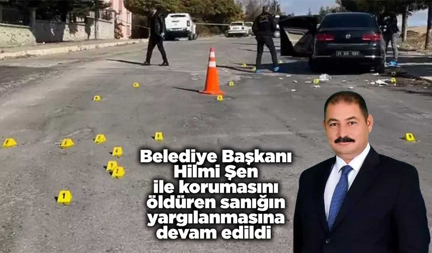 Belediye Başkanı Şen ile korumasını öldüren sanığın yargılanmasına devam edildi