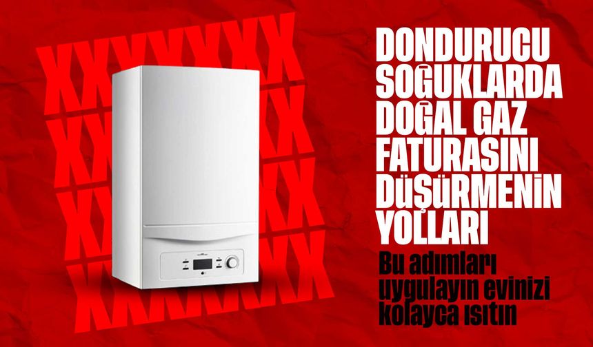 Dondurucu soğuklarda doğal gaz faturasını düşürmenin ve evi verimli ısıtmanın yolları