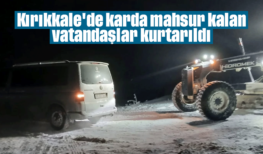 Kırıkkale'de karda mahsur kalan vatandaşlar kurtarıldı