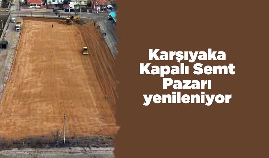 Karşıyaka Kapalı Semt Pazarı yenileniyor
