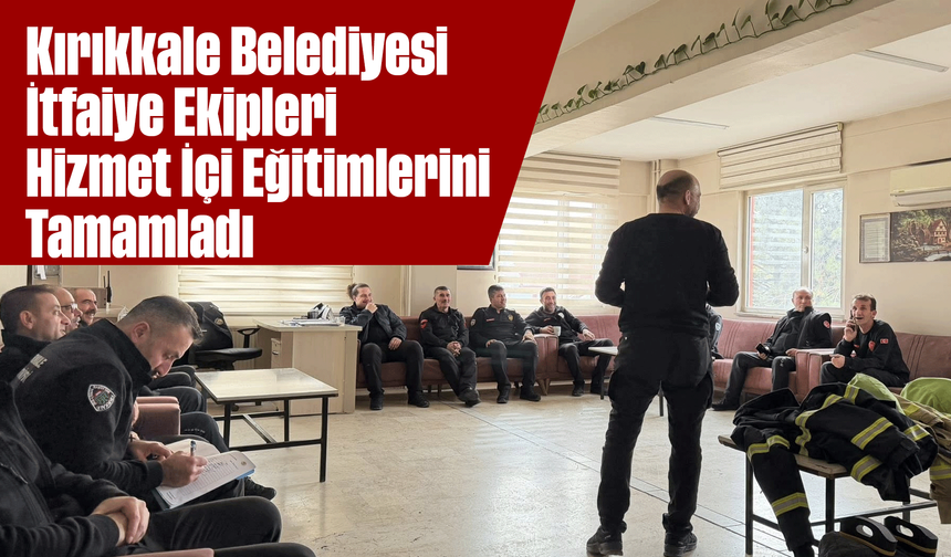 Kırıkkale Belediyesi İtfaiye Ekipleri Hizmet İçi Eğitimlerini Tamamladı
