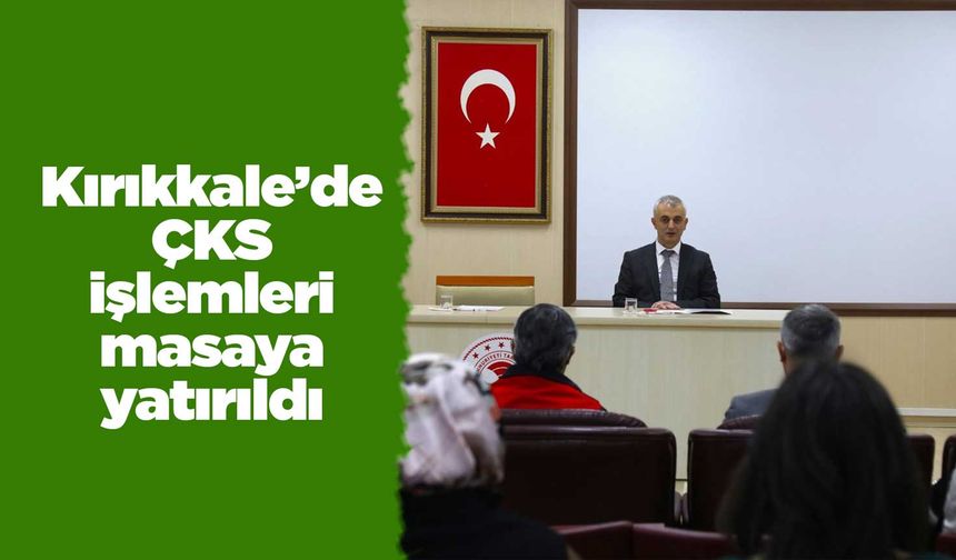Kırıkkale’de ÇKS işlemleri masaya yatırıldı