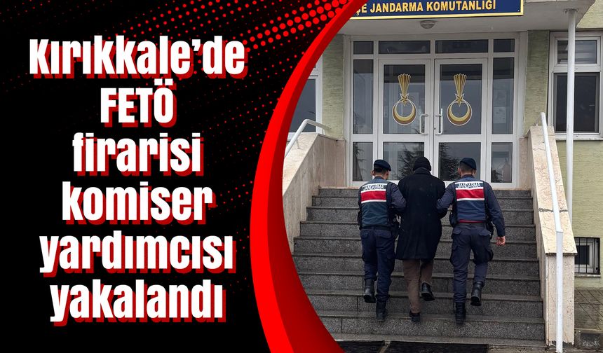 Kırıkkale’de FETÖ firarisi komiser yardımcısı yakalandı