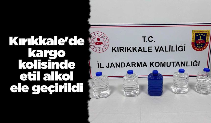 Kırıkkale'de kargo kolisinde etil alkol ele geçirildi