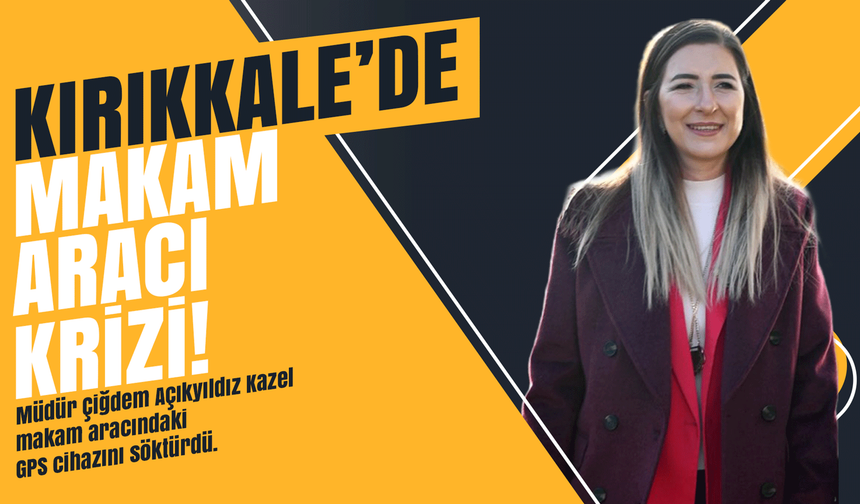 Kırıkkale’de makam aracı krizi! Müdür Kazel makam aracındaki GPS cihazını söktürdü