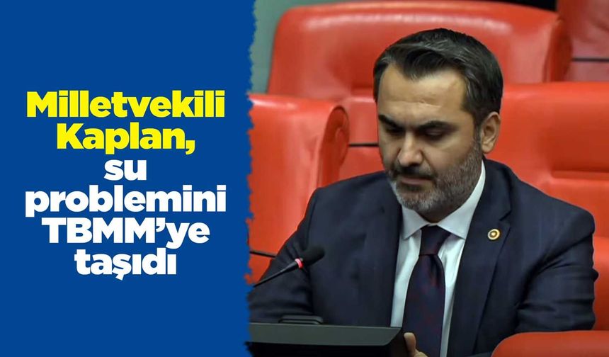 Milletvekili Kaplan, su problemini TBMM’ye taşıdı