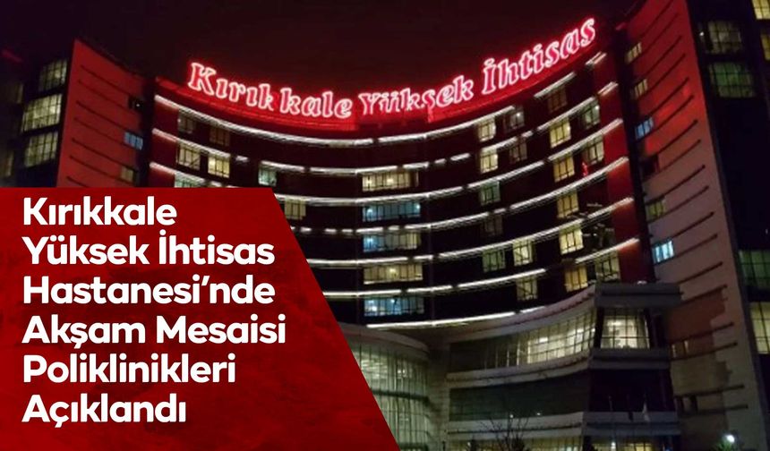 Kırıkkale Yüksek İhtisas Hastanesi’nde Akşam Mesaisi Poliklinikleri Açıklandı