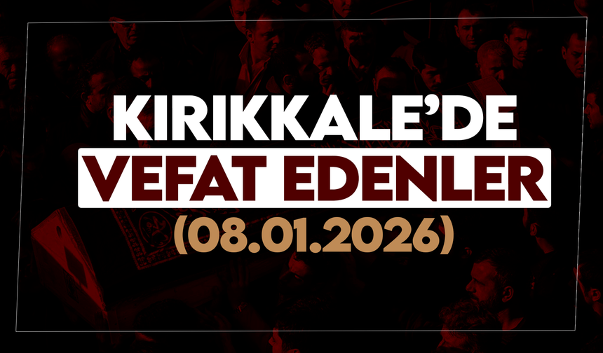 Kırıkkale’de bugün (08 Ocak 2026) vefat edenler
