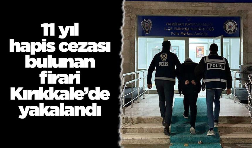 11 yıl hapis cezası bulunan firari Kırıkkale’de yakalandı