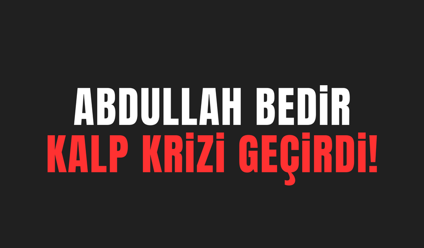 Abdullah Bedir Kalp Krizi Geçirdi