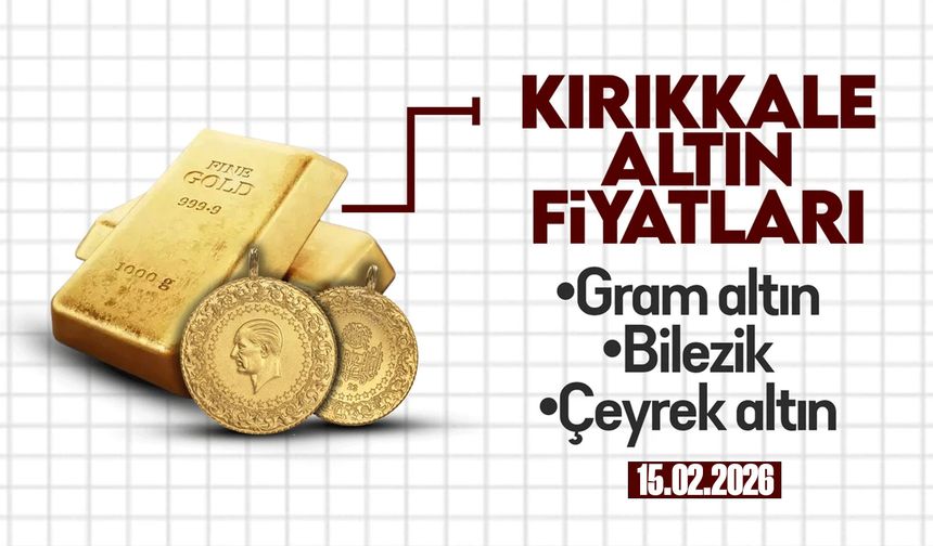 KIRIKKALE’DE BUGÜN ALTIN NE KADAR? 15 Şubat 2026