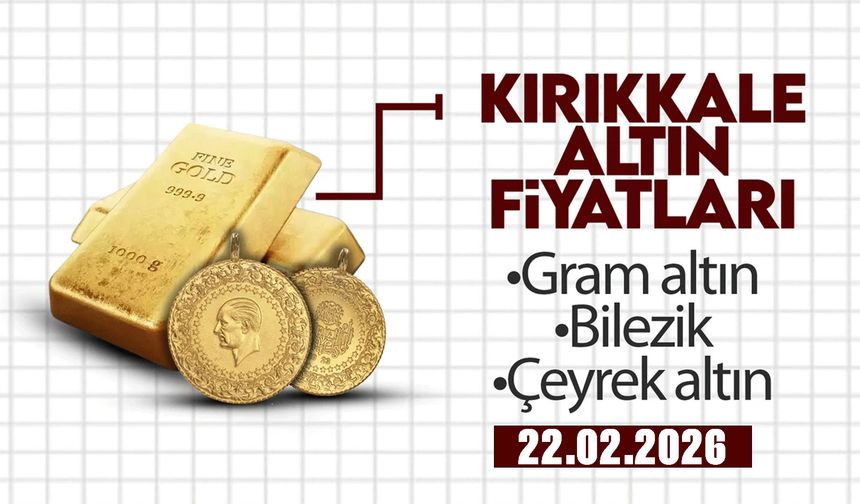 KIRIKKALE’DE BUGÜN ALTIN NE KADAR? 22 Şubat 2026