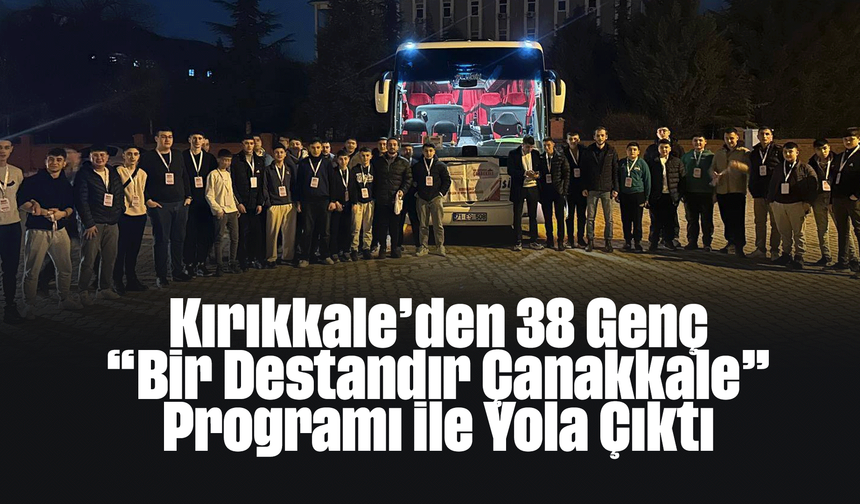Kırıkkale’den 38 Genç “Bir Destandır Çanakkale” Programı ile Yola Çıktı