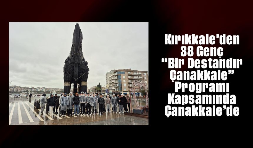 Kırıkkale’den 38 Genç “Bir Destandır Çanakkale” Programı Kapsamında Çanakkale’de