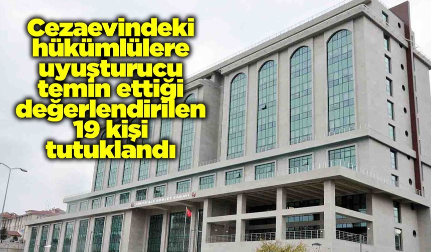 Cezaevindeki hükümlülere uyuşturucu temin ettiği değerlendirilen 19 kişi tutuklandı