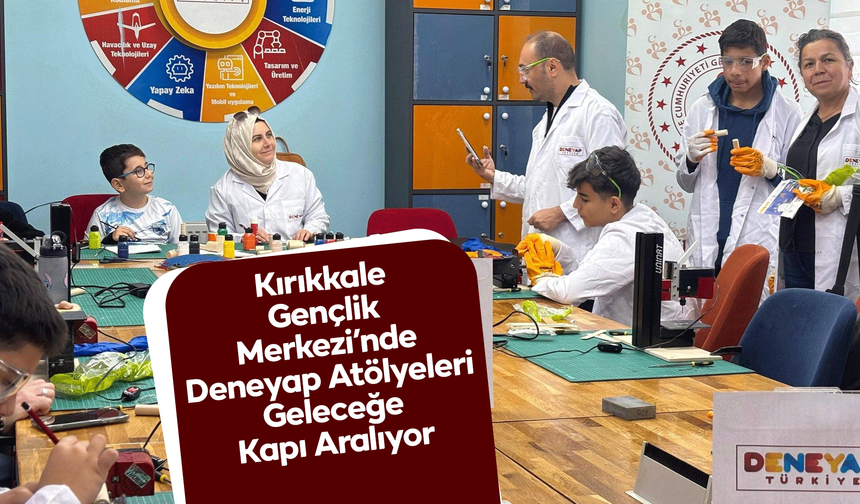 Kırıkkale Gençlik Merkezi’nde Deneyap Atölyeleri Geleceğe Kapı Aralıyor