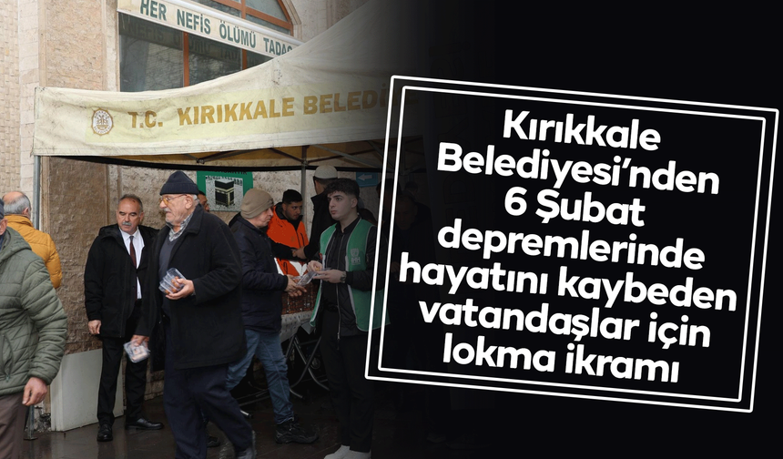 Kırıkkale Belediyesi’nden 6 Şubat depremlerinde hayatını kaybeden vatandaşlar için lokma ikramı