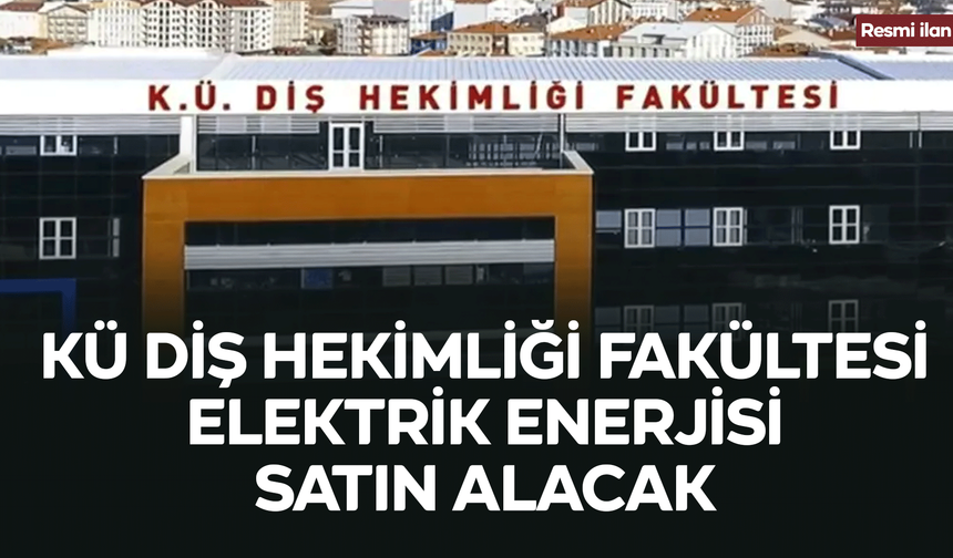 KÜ DİŞ HEKİMLİĞİ FAKÜLTESİ ELEKTRİK ENERJİSİ SATIN ALACAK