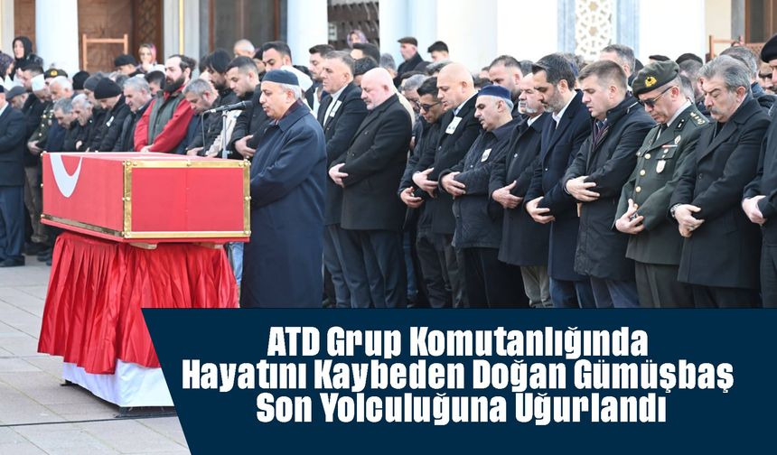 ATD Grup Komutanlığında Hayatını Kaybeden Doğan Gümüşbaş Son Yolculuğuna Uğurlandı