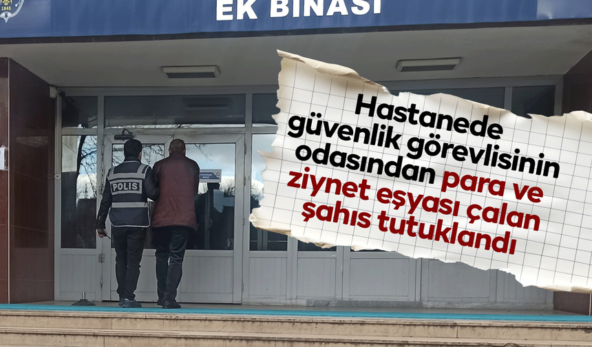 Hastanede güvenlik görevlisinin odasından para ve ziynet eşyası çalan şahıs tutuklandı