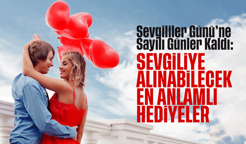 Sevgililer Günü’ne Sayılı Günler Kaldı: Sevgiliye Alınabilecek En Anlamlı Hediyeler