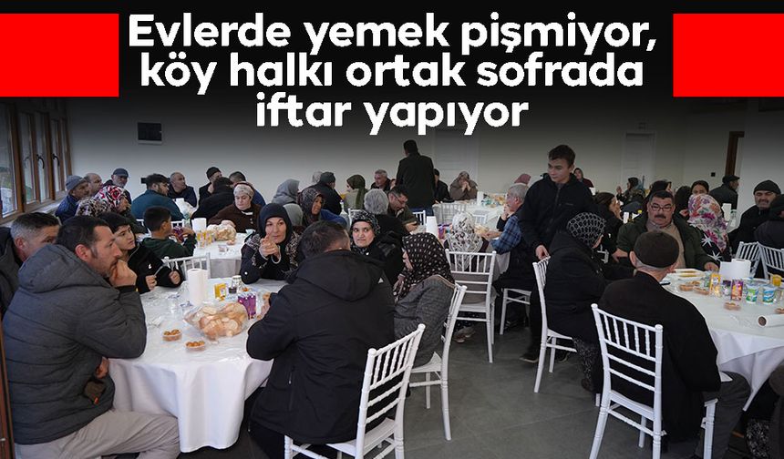 Evlerde yemek pişmiyor, köy halkı ortak sofrada iftar yapıyor