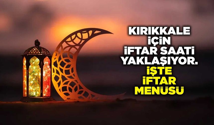 Kırıkkale’de 6. Gün iftar saati 18.38: İşte lezzetli iftar menüsü ve tarifleri