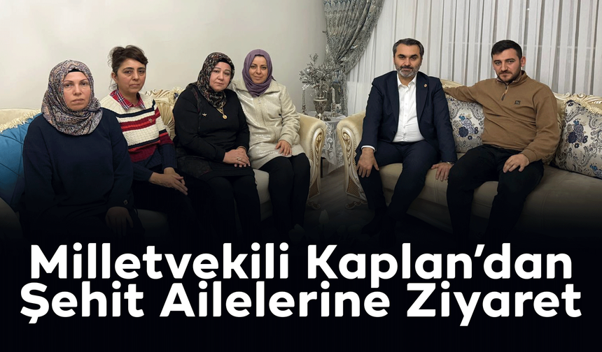 Milletvekili Kaplan’dan Şehit Ailelerine Ziyaret