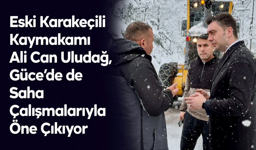 Eski Karakeçili Kaymakamı Ali Can Uludağ, Güce’de de Saha Çalışmalarıyla Öne Çıkıyor