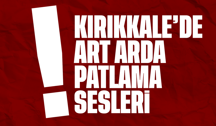 Kırıkkale’de art arda patlama sesleri duyuldu