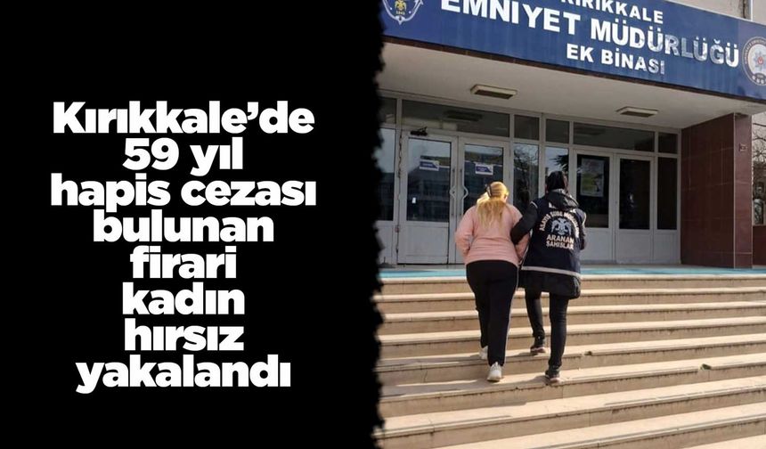 Kırıkkale’de 59 yıl hapis cezası bulunan firari kadın hırsız yakalandı