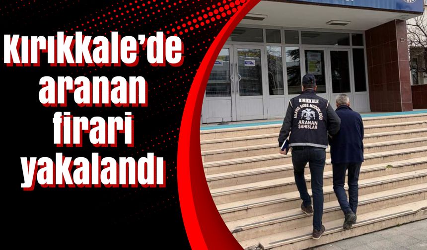 Kırıkkale’de aranan firari yakalandı