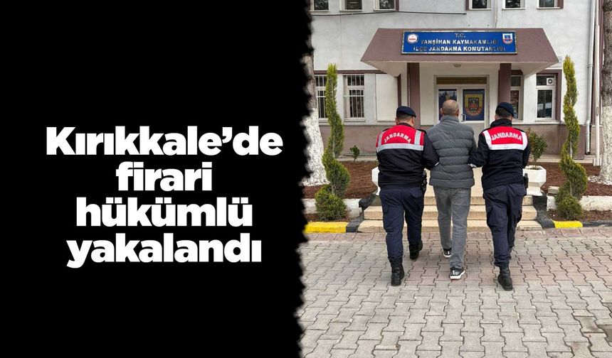 Kırıkkale’de firari hükümlü yakalandı