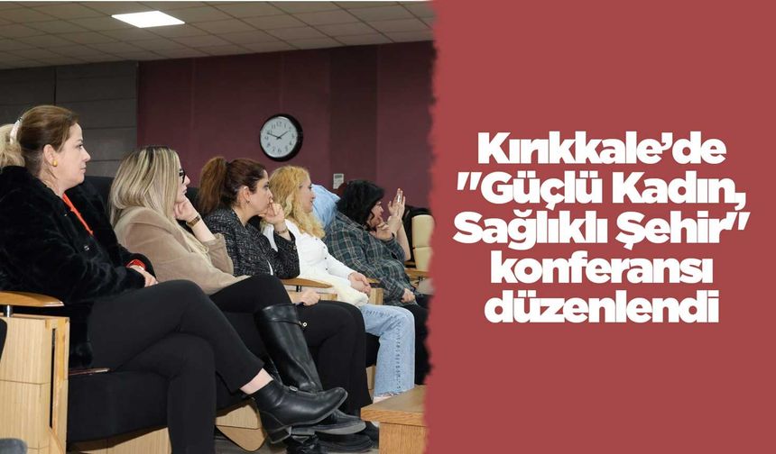 Kırıkkale’de "Güçlü Kadın, Sağlıklı Şehir" konferansı düzenlendi