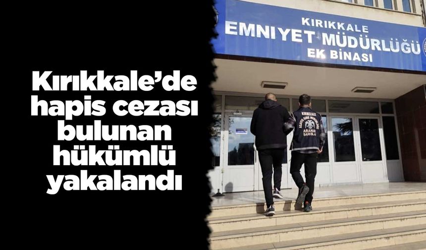 Kırıkkale’de hapis cezası bulunan hükümlü yakalandı